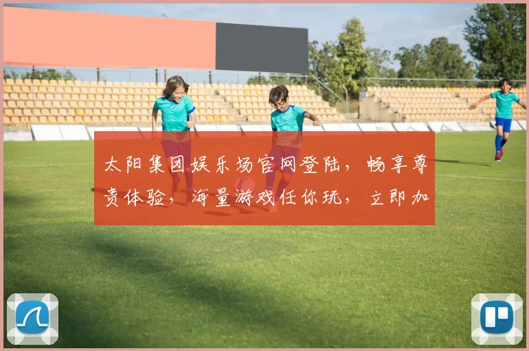 太阳集团娱乐场官网登陆，畅享尊贵体验，海量游戏任你玩，立即加入