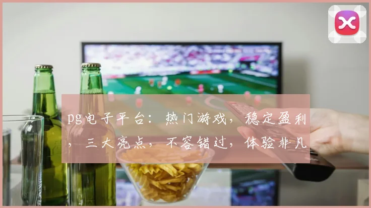 pg电子平台：热门游戏，稳定盈利，三大亮点，不容错过，体验非凡