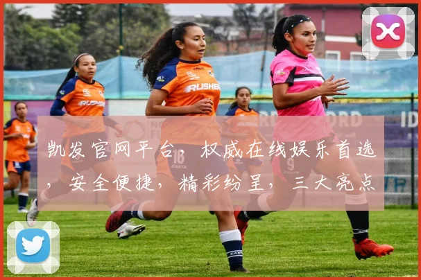 凯发官网平台，权威在线娱乐首选，安全便捷，精彩纷呈，三大亮点，值得信赖