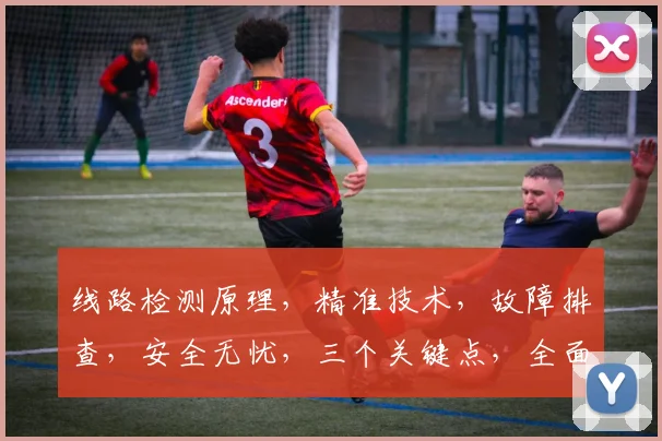 线路检测原理，精准技术，故障排查，安全无忧，三个关键点，全面解析。
