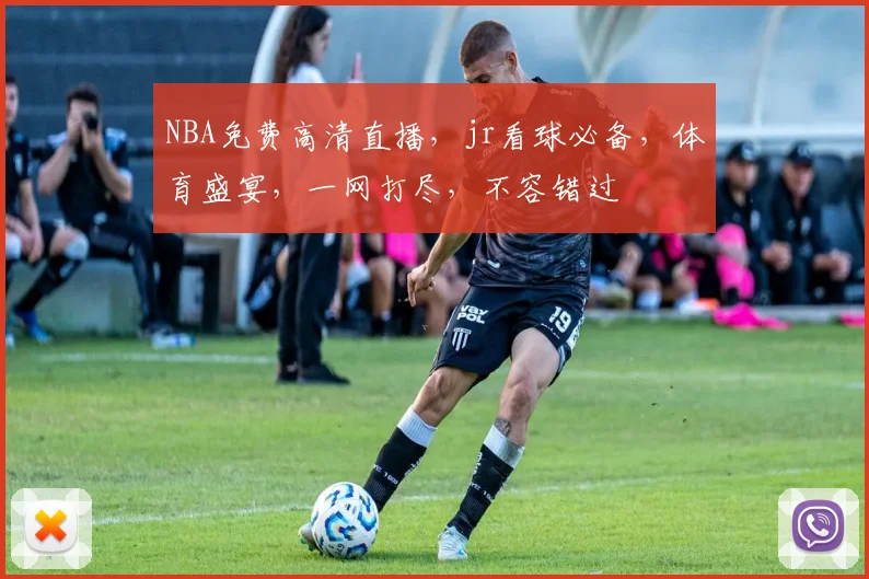 NBA免费高清直播，jr看球必备，体育盛宴，一网打尽，不容错过