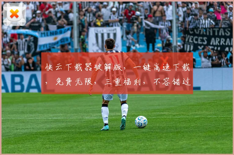 快云下载器破解版，一键高速下载，免费无限，三重福利，不容错过，快抢