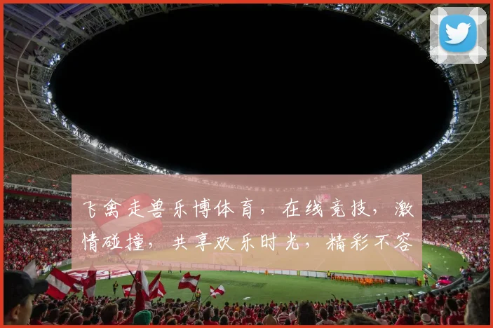 飞禽走兽乐博体育，在线竞技，激情碰撞，共享欢乐时光，精彩不容错过