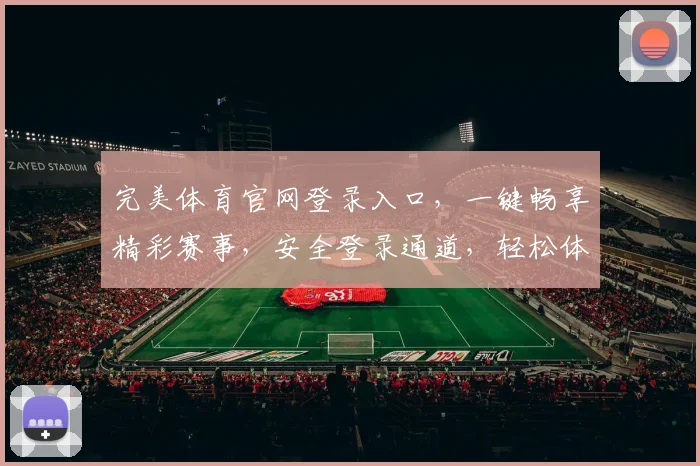 完美体育官网登录入口，一键畅享精彩赛事，安全登录通道，轻松体验